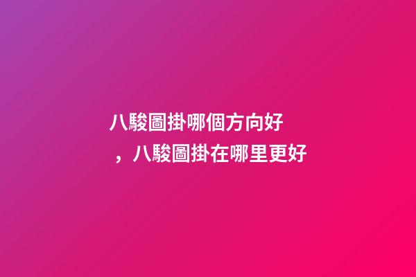 八駿圖掛哪個方向好，八駿圖掛在哪里更好
